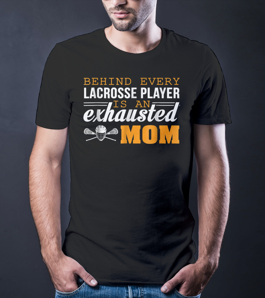 Behind Every Lacrosse Player Is An Exhausted Mom T-Shirt
