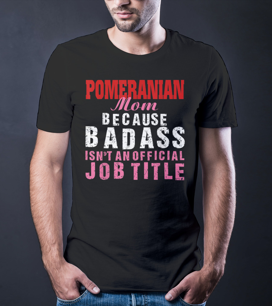 Pomeranian Mom Because Badass Isn't An Official Job Title T-Shirt