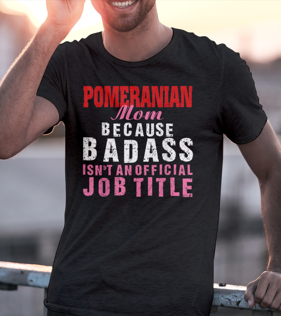 Pomeranian Mom Because Badass Isn't An Official Job Title T-Shirt