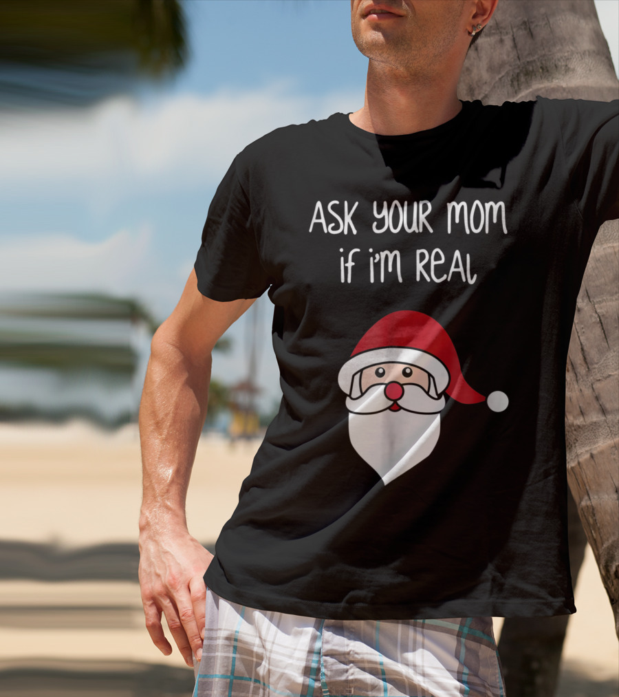 Ask Your Mom If I'm Real Santa Season T-Shirt