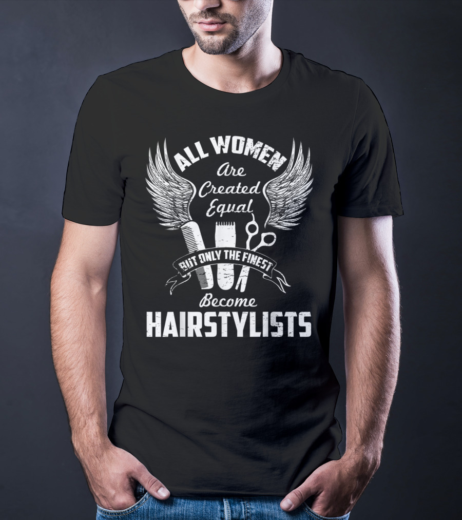 All Women Are Created Equal But Only The Finest Become Hairstylists T-Shirt