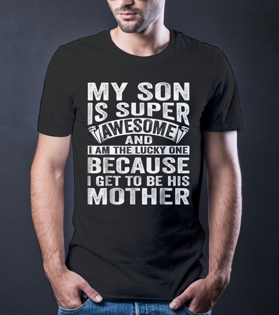 My Son Is Super Awesome And I Am The Lucky One Because I Get To Be His Mother T-Shirt