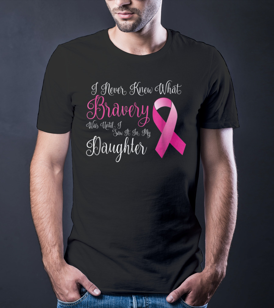 I Never Knew What Bravery Was Until I Saw It In My Daughter T-Shirt
