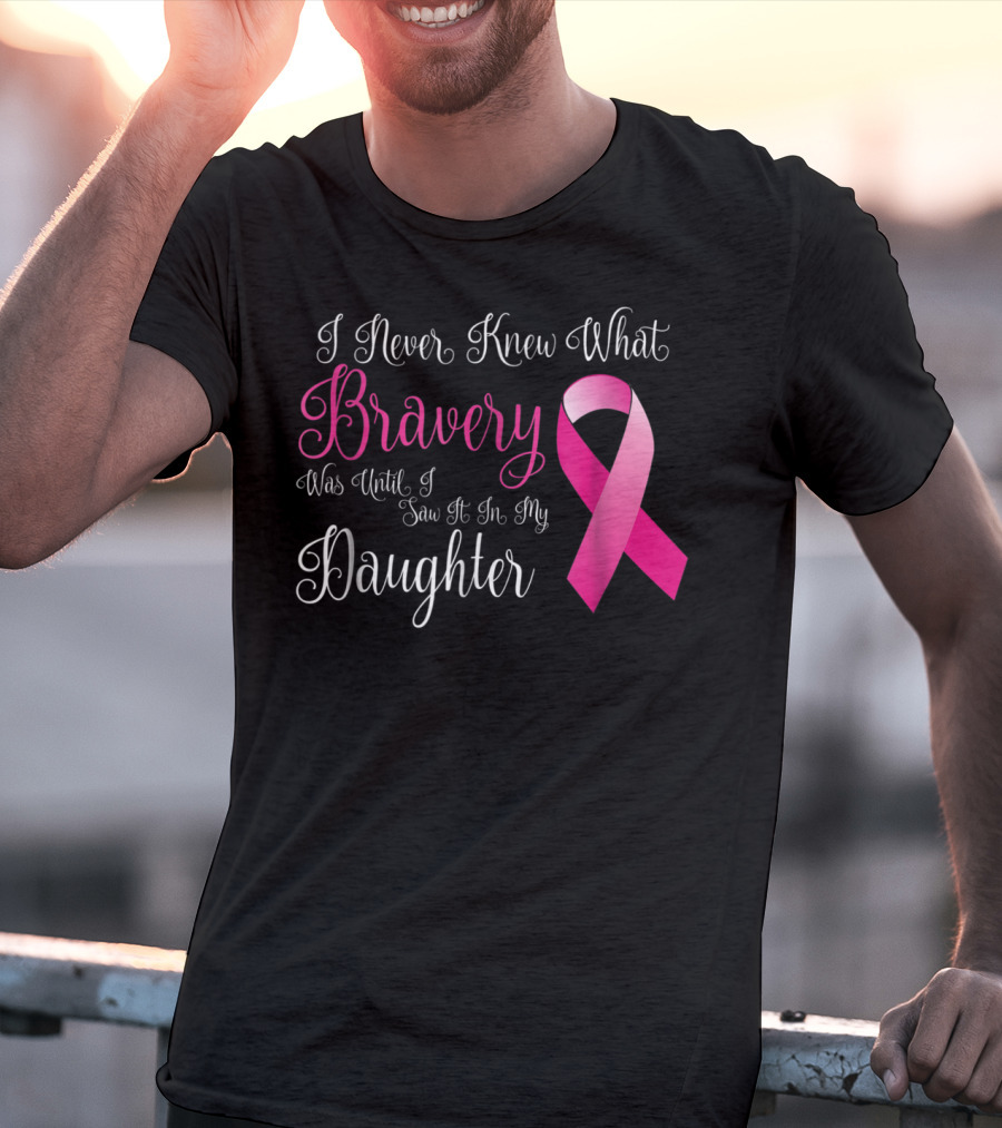 I Never Knew What Bravery Was Until I Saw It In My Daughter T-Shirt
