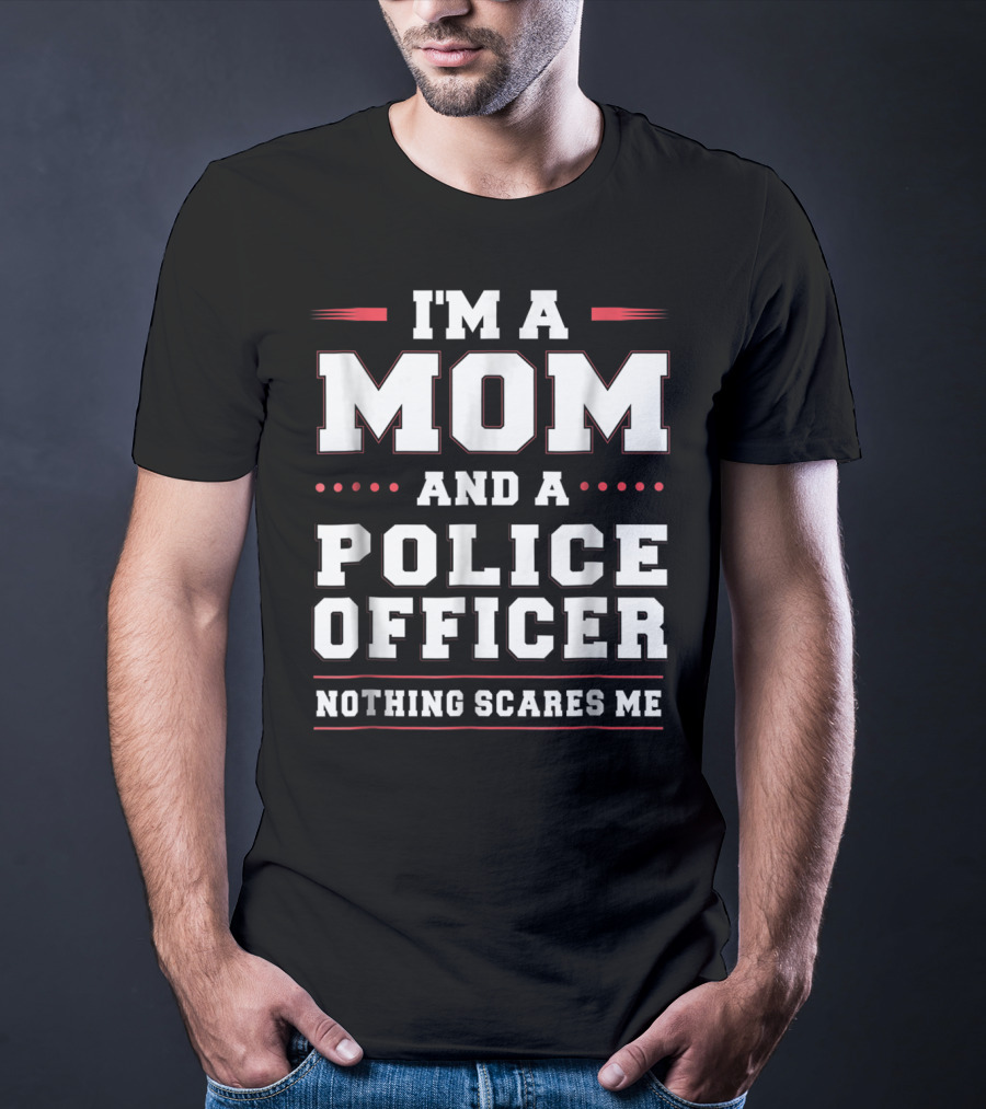 I'M A MOM AND A POLICE OFFICER NOTHING SCARES ME T-Shirt