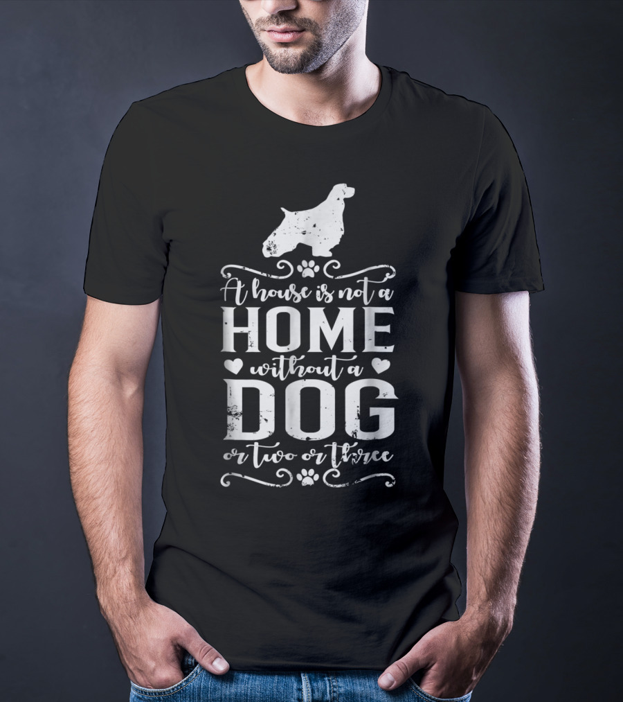 English Springer Spaniel A House Is Not A Home Without A Dog Or Two Or Three Dog Mom22 T-Shirt