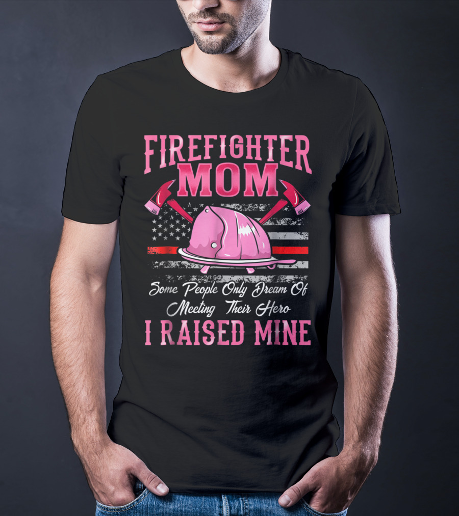 Firefighter Mom Hero I Raised Mine Some People Only Dream Of Meeting Their Hero Thin Red Line T-Shirt