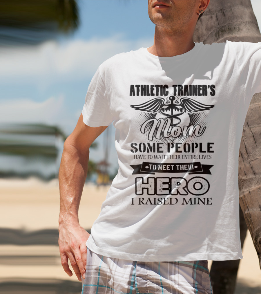 Athletic Trainer's Mom Some People Have To Wait Their Entire Lives To Meet Their Hero I Raised Mine T-Shirt