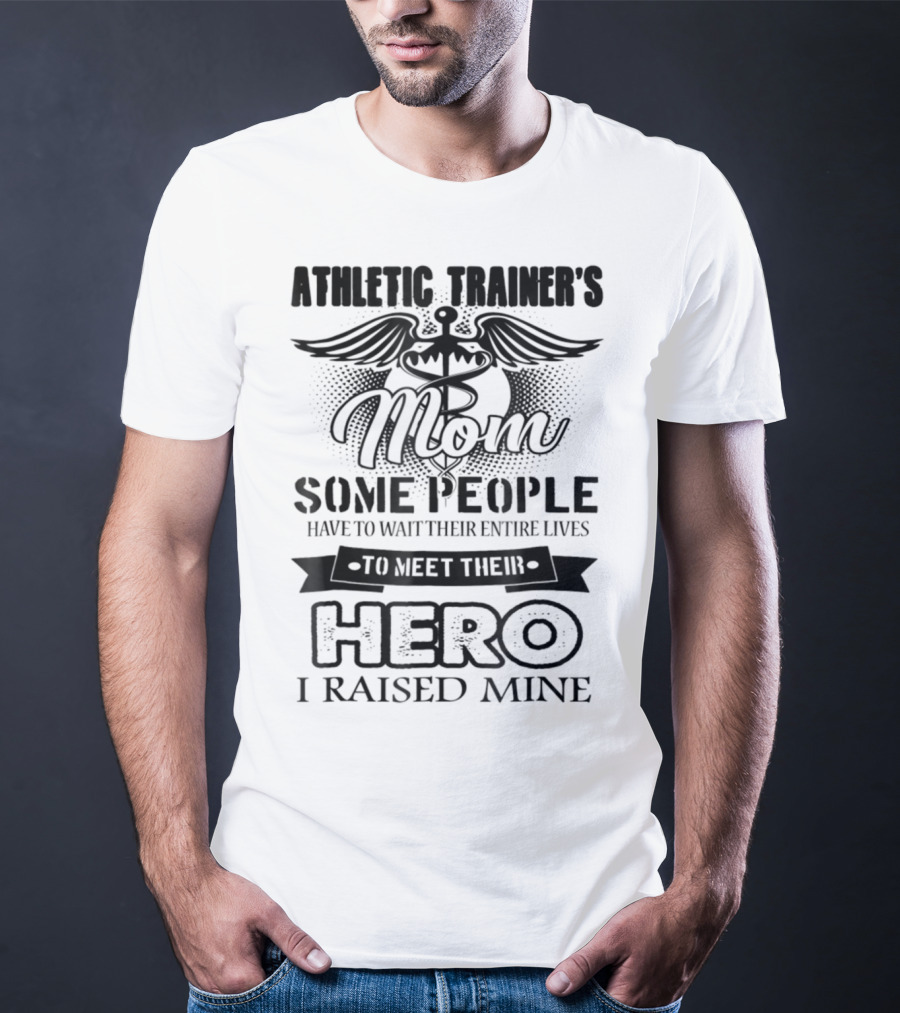 Athletic Trainer's Mom Some People Have To Wait Their Entire Lives To Meet Their Hero I Raised Mine T-Shirt
