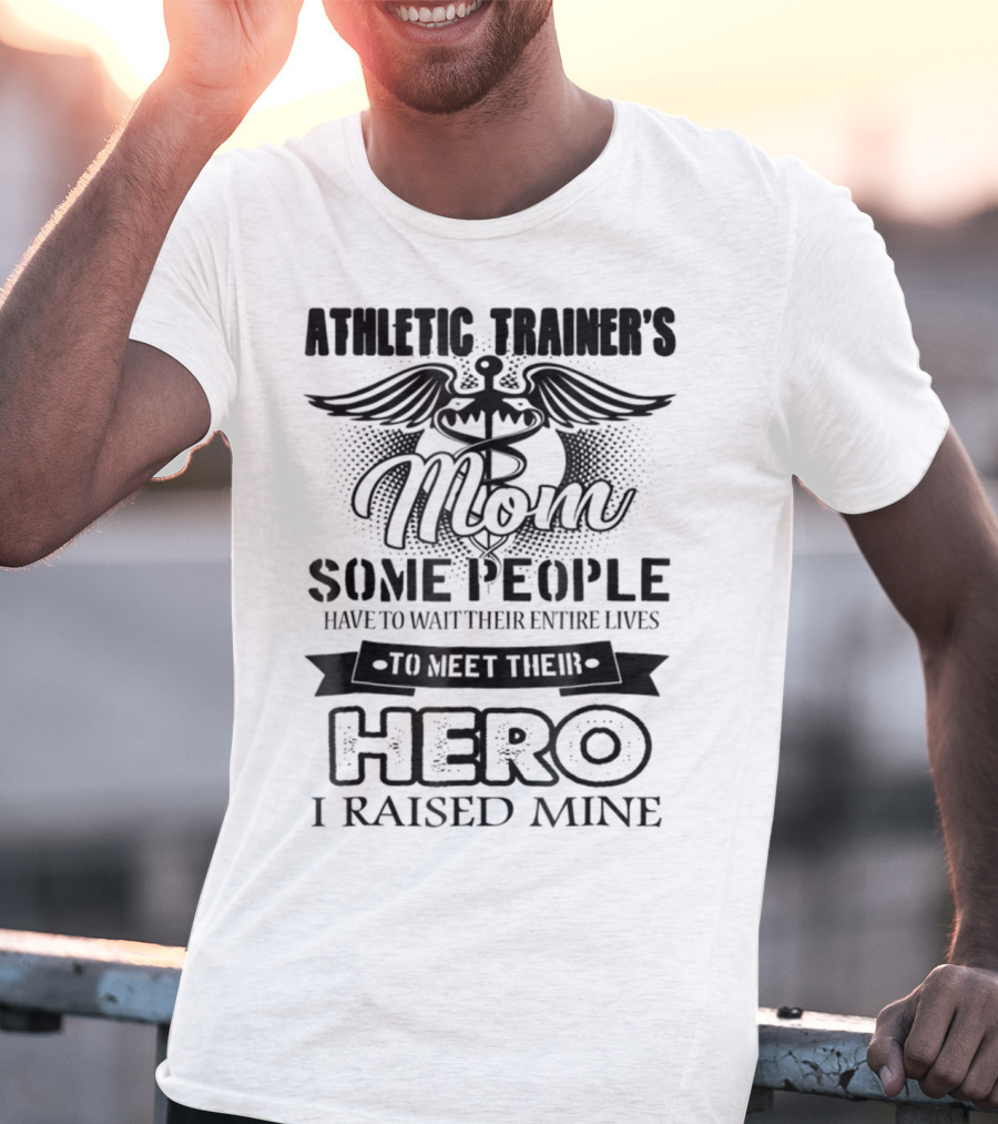 Athletic Trainer's Mom Some People Have To Wait Their Entire Lives To Meet Their Hero I Raised Mine T-Shirt