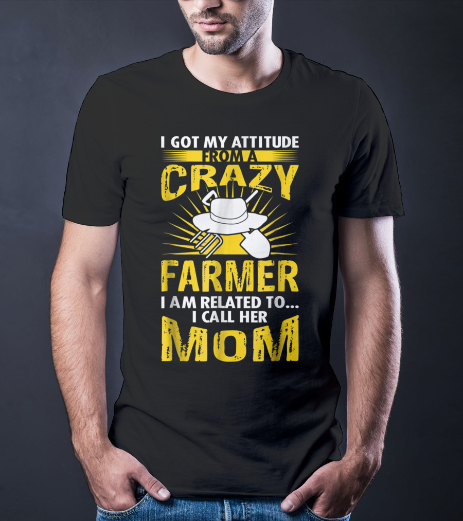 I Got My Attitude From A Crazy Farmer I Am Related To I Call Her Mom T-Shirt