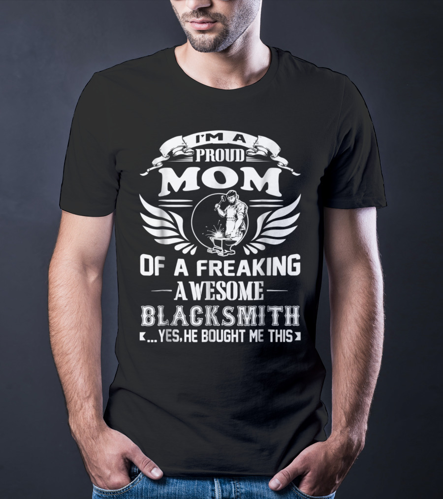 I'm A Proud Mom Of A Freaking Awesome Blacksmith T-Shirt