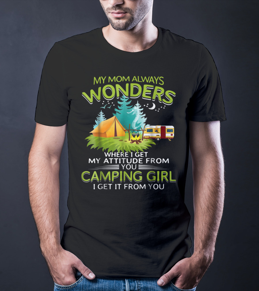 My Mom Always Wonders Where I Get My Attitude From Camping Girl I Get It From You T-Shirt