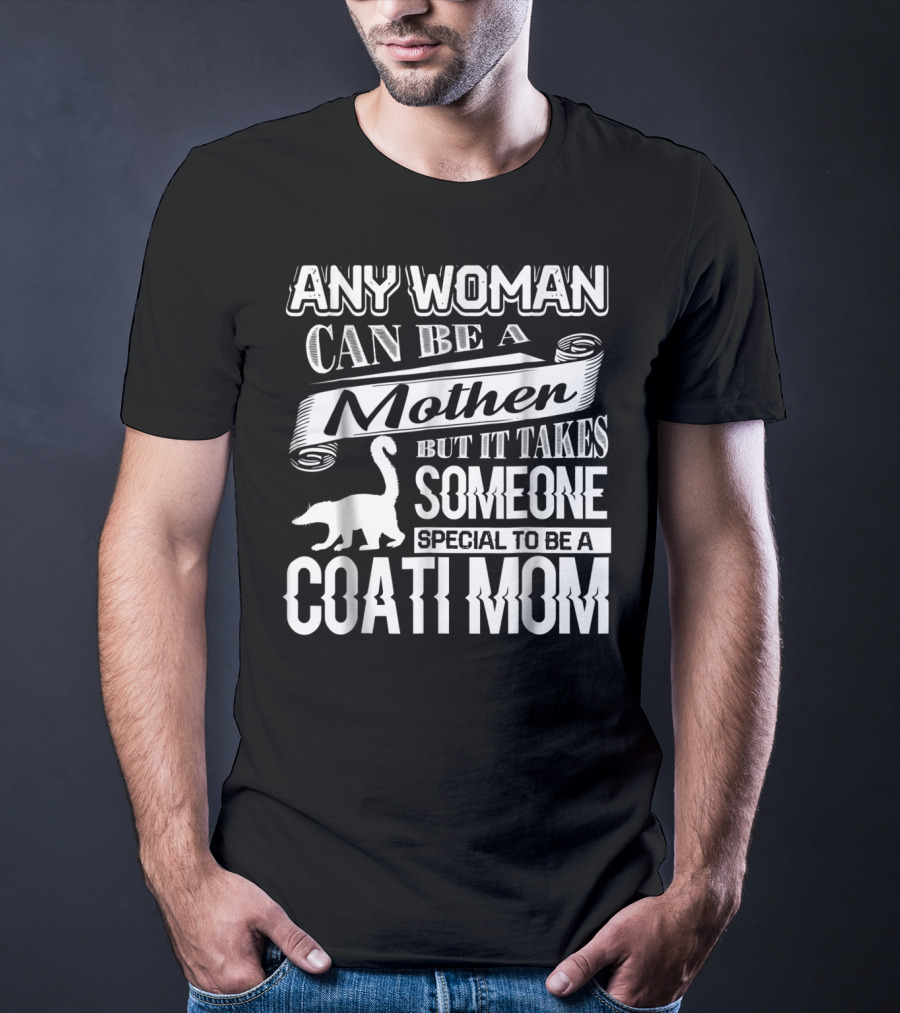 Any Woman Can Be A Mother But It Takes Someone Special To Be A Coati Mom T-Shirt