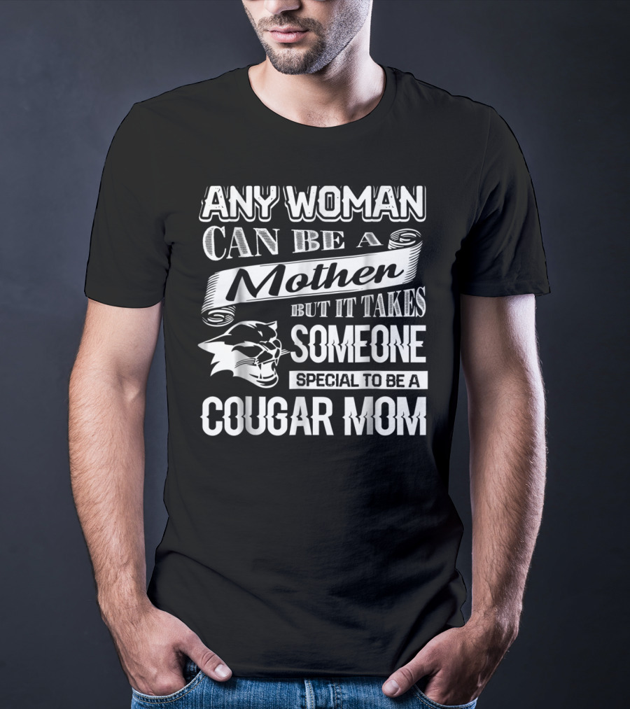Any Woman Can Be A Mother But It Takes Someone Special To Be A Cougar Mom T-Shirt