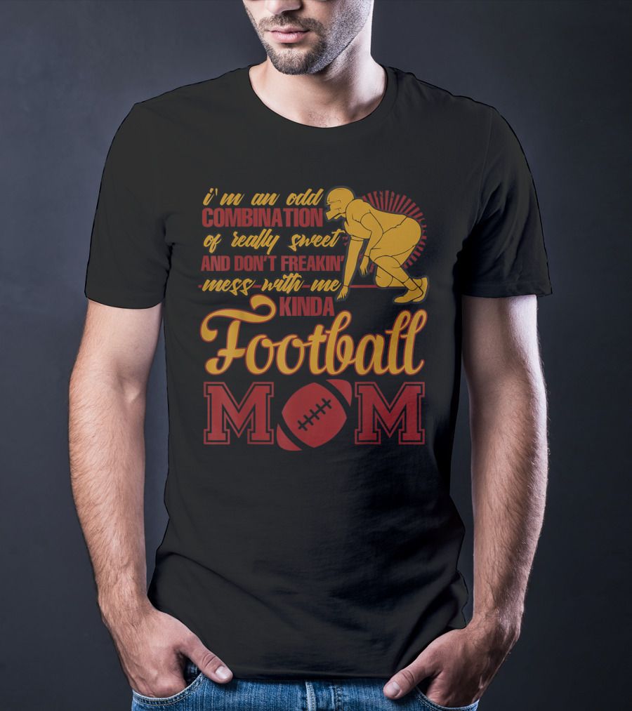 I'm An Odd Combination Of Really Sweet And Don't Freakin' Mess With Me Kinda Football Mom T-Shirt