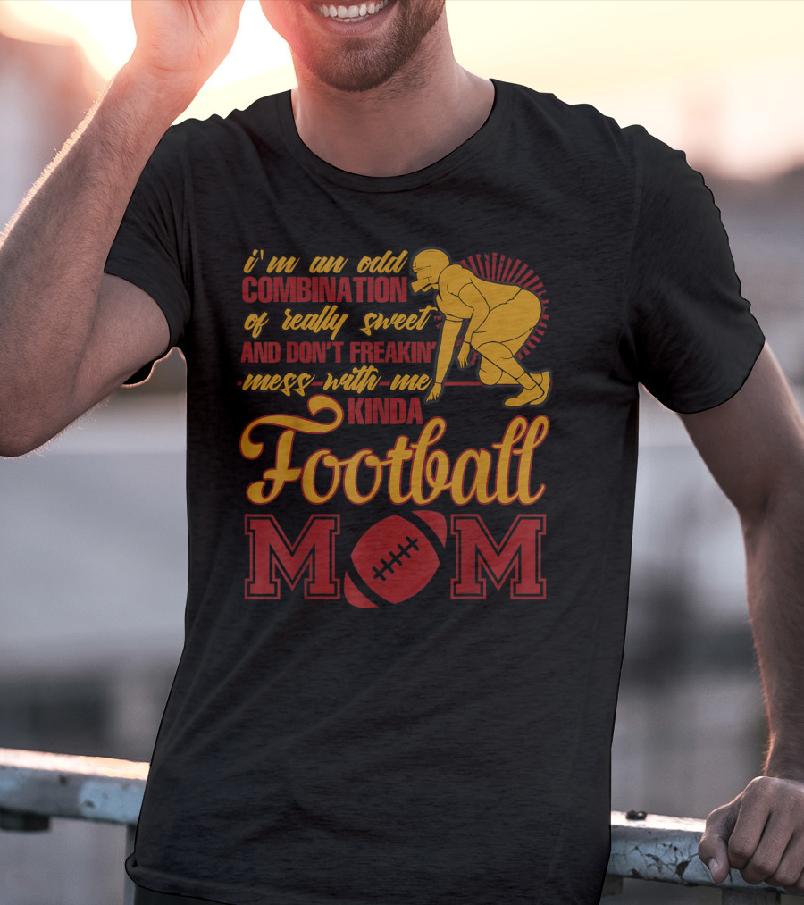 I'm An Odd Combination Of Really Sweet And Don't Freakin' Mess With Me Kinda Football Mom T-Shirt