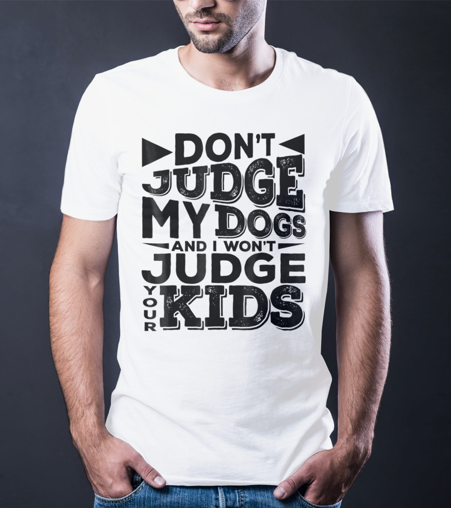 Don't Judge My Dogs And I Won't Judge Your Kids T-Shirt