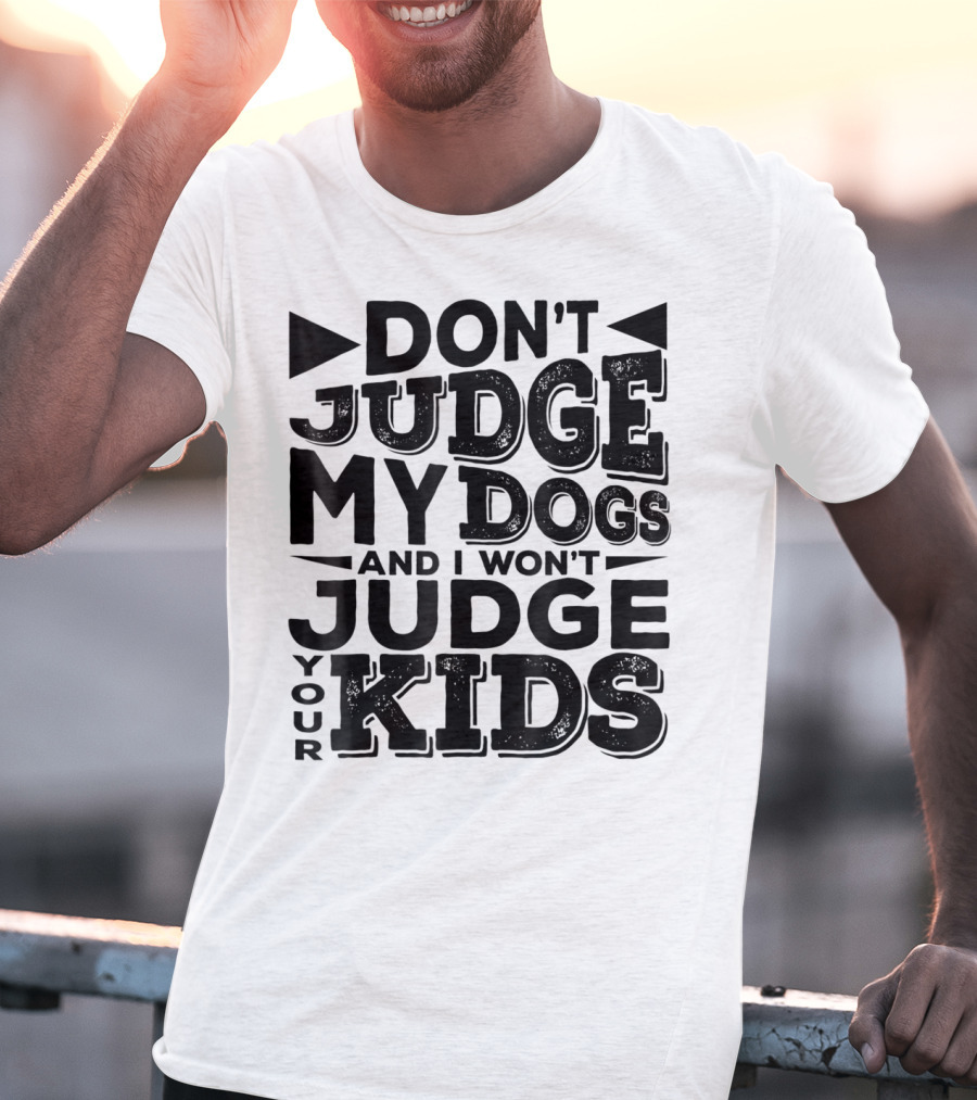 Don't Judge My Dogs And I Won't Judge Your Kids T-Shirt