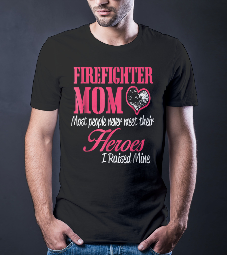 Firefighter Mom Heart Most People Never Meet Their Heroes I Raised Mine Hero31 T-Shirt