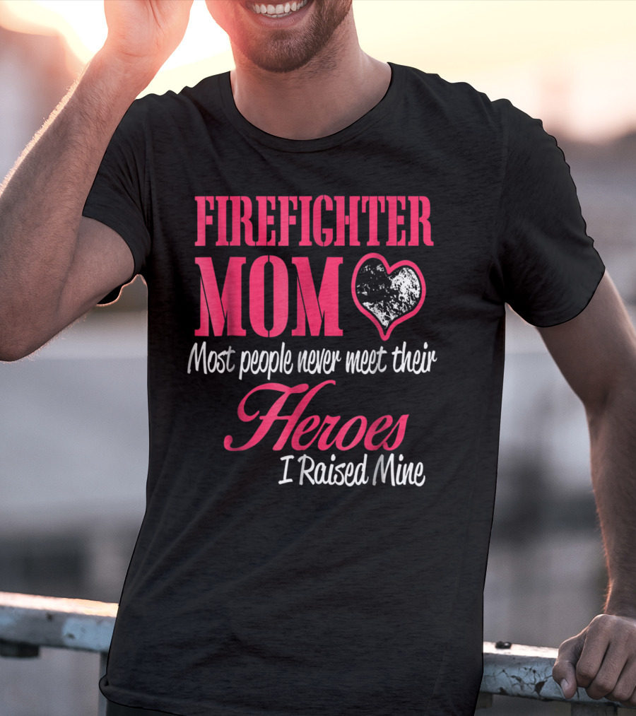 Firefighter Mom Heart Most People Never Meet Their Heroes I Raised Mine Hero31 T-Shirt