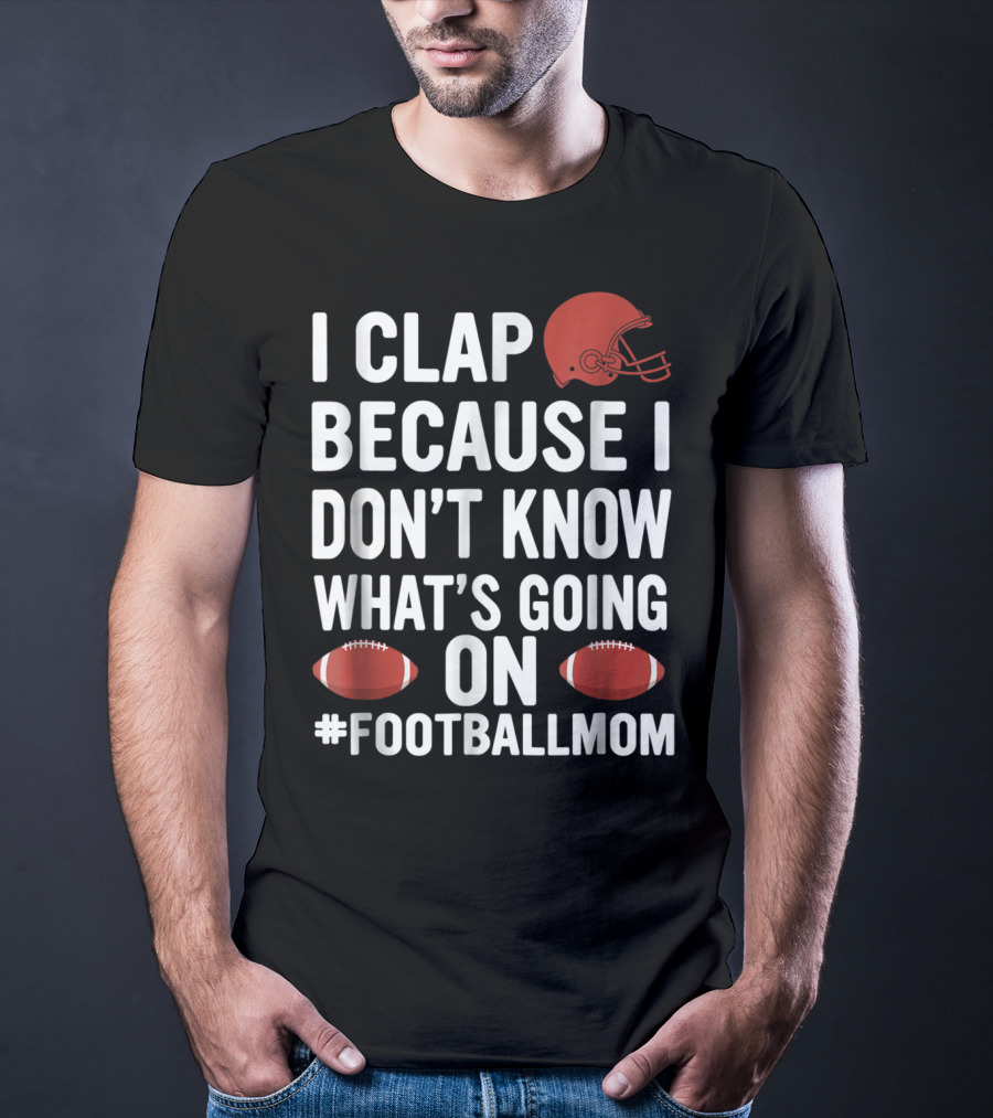 I Clap Because I Don't Know What's Going On #FootballMom T-Shirt