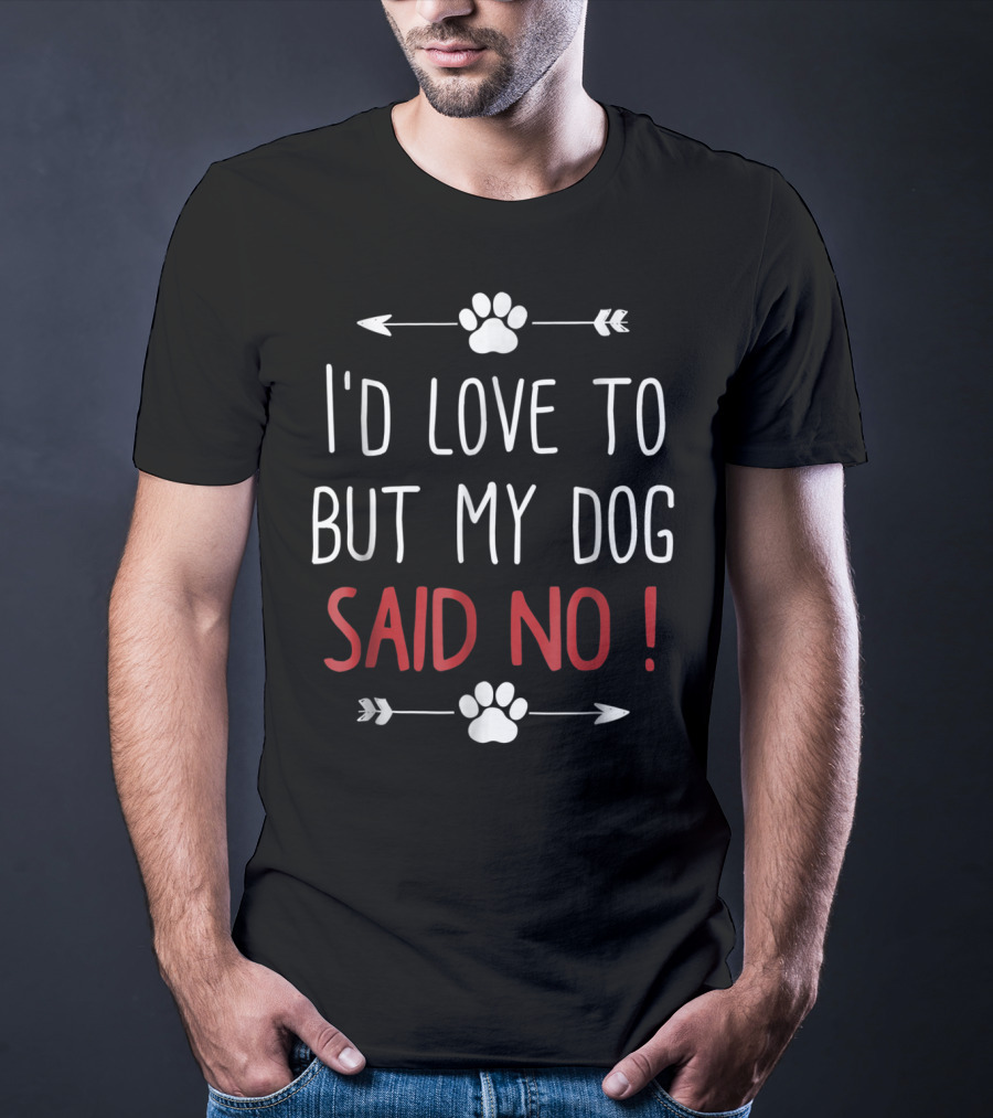 I'd Love To But My Dog Said No Funny Dog Lover Pet Owner T-Shirt