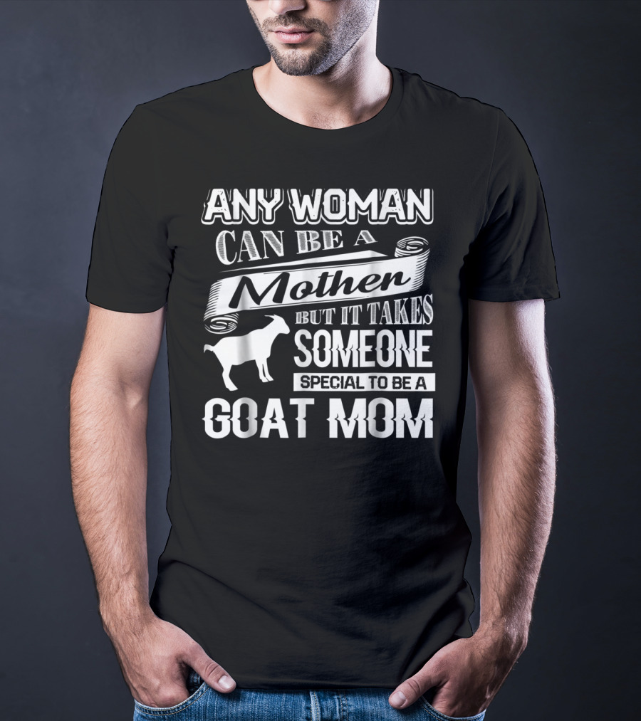 Any Woman Can Be A Mother But It Takes Someone Special To Be A Goat Mom T-Shirt