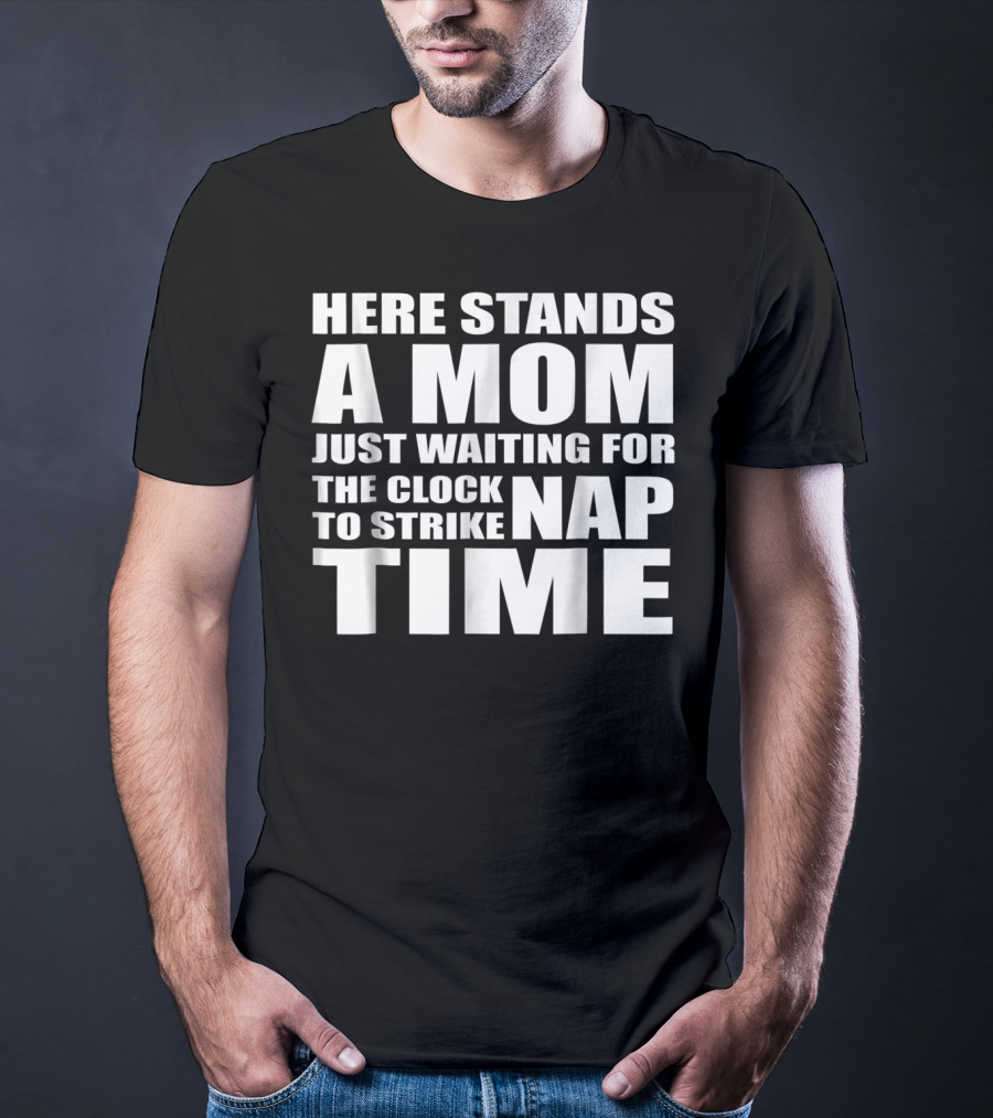 Here Stands A Mom Just Waiting For The Clock To Strike Nap Time T-Shirt