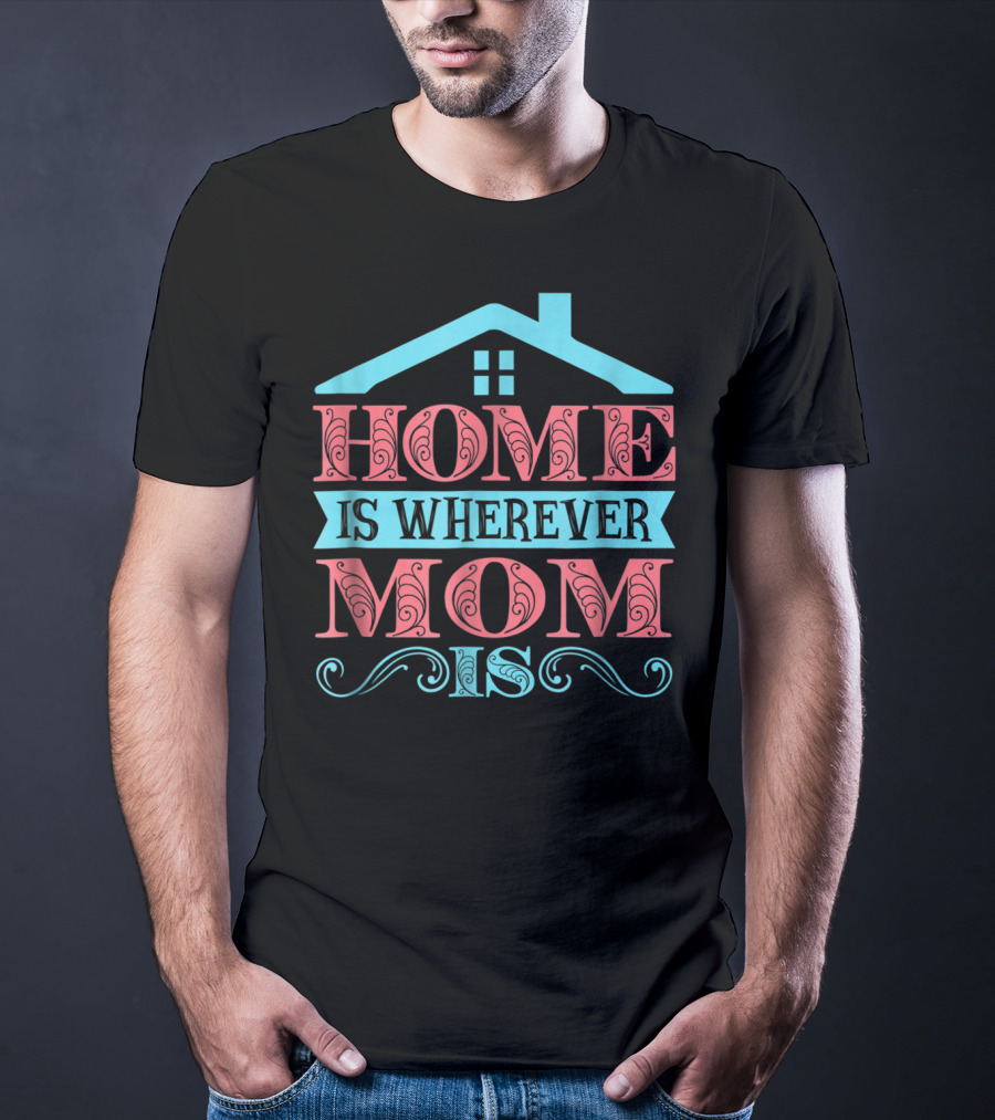 Home Is Wherever Mom Is T-Shirt