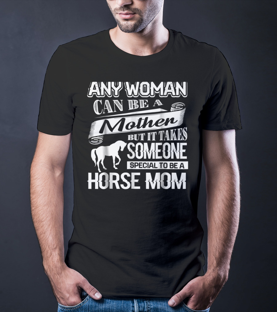 Any Woman Can Be A Mother But It Takes Someone Special To Be A Horse Mom T-Shirt