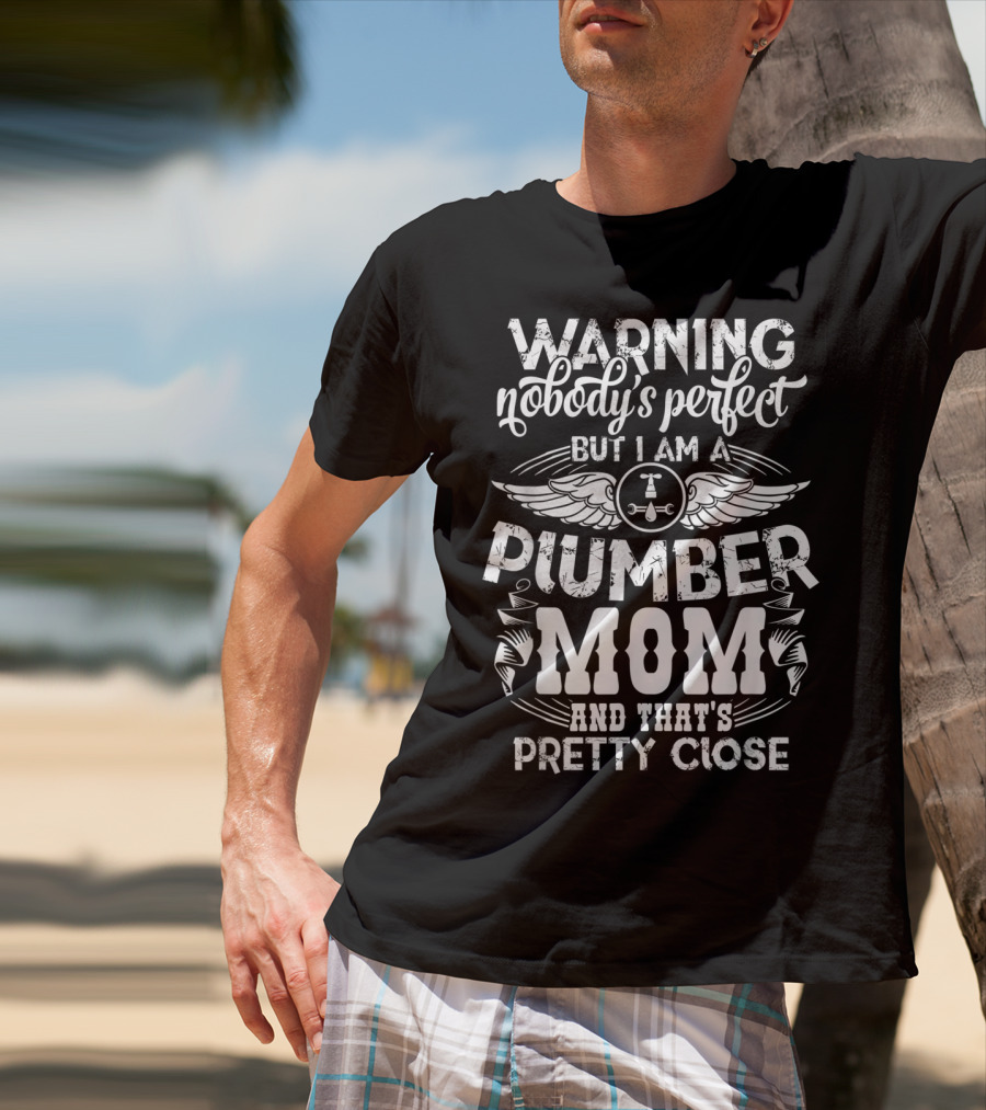 Warning Nobody's Perfect But I Am A Plumber Mom And That's Pretty Close T-Shirt