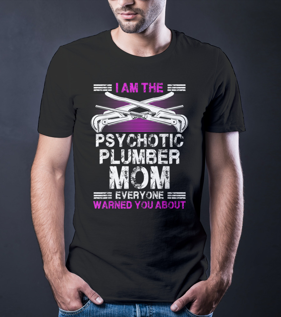 I Am The Psychotic Plumber Mom Everyone Warned You About T-Shirt