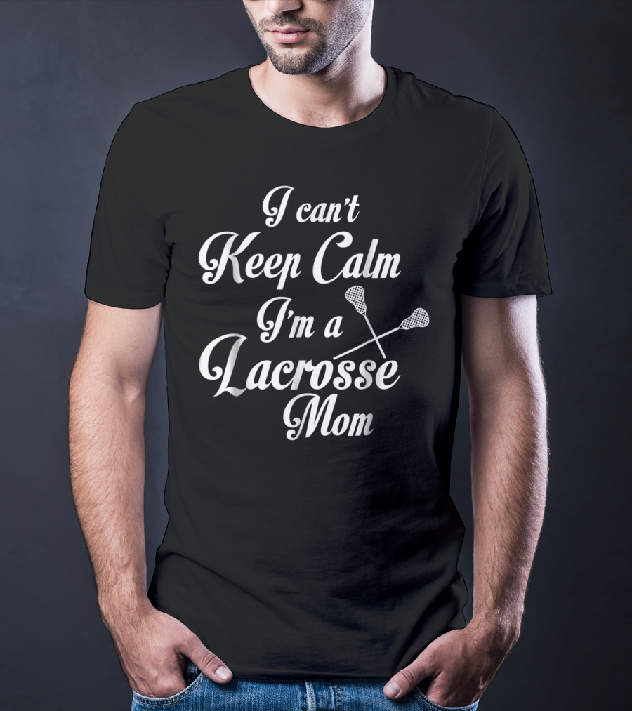 I Can't Keep Calm I'm A Lacrosse Mom T-Shirt