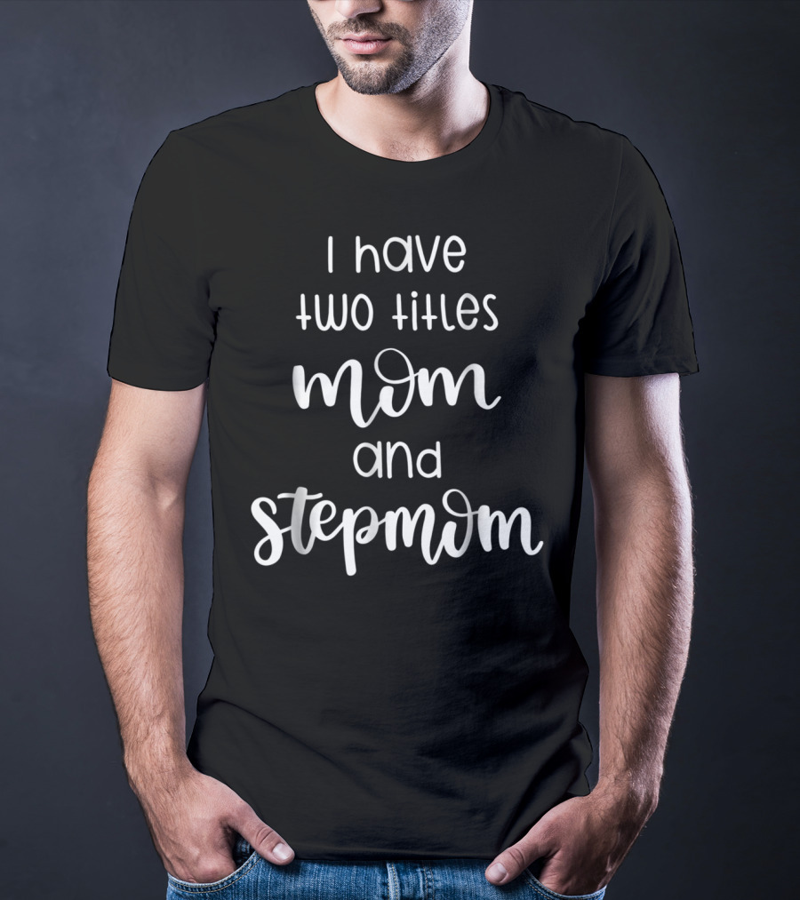 I Have Two Titles Mom And Stepmom For Women T-Shirt