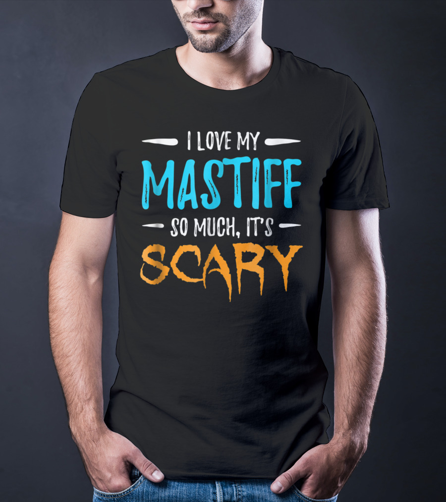 I Love My Mastiff So Much It’s Scary T-Shirt