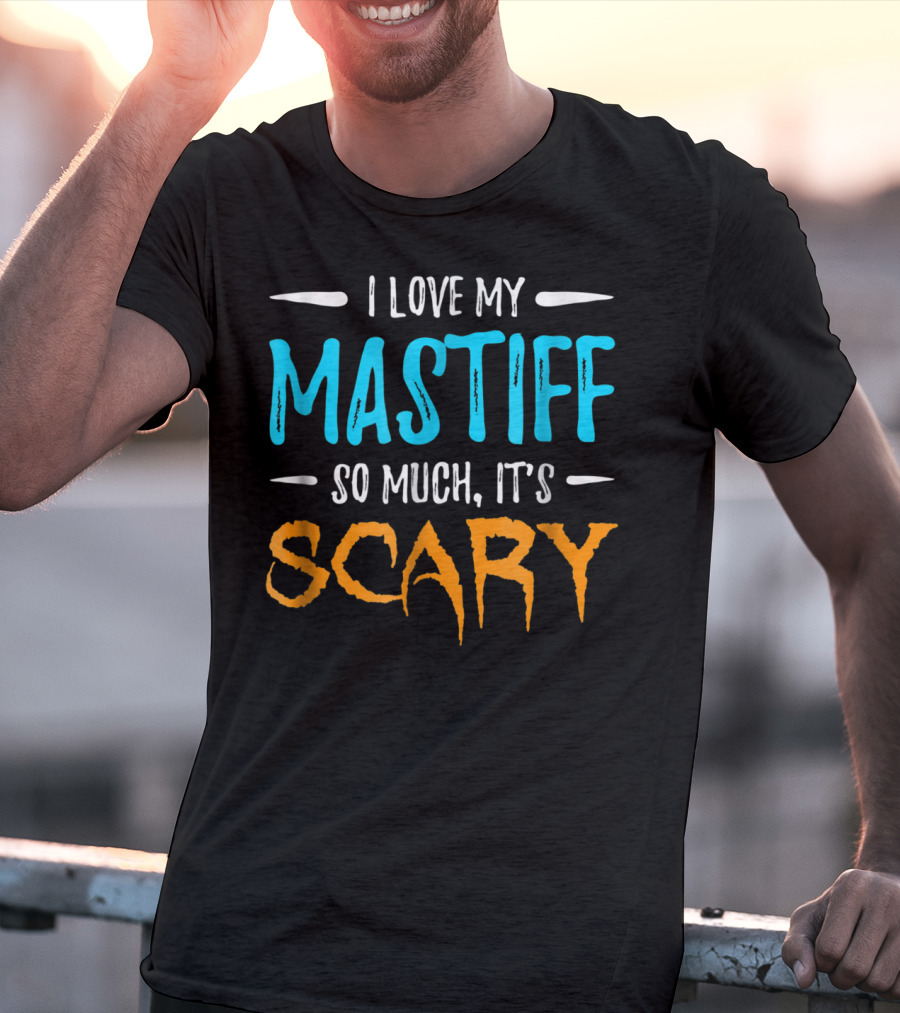 I Love My Mastiff So Much It’s Scary T-Shirt
