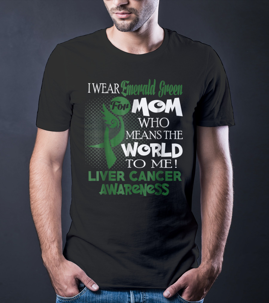 I Wear Emerald Green For Mom Who Means The World To Me Liver Cancer Awareness T-Shirt