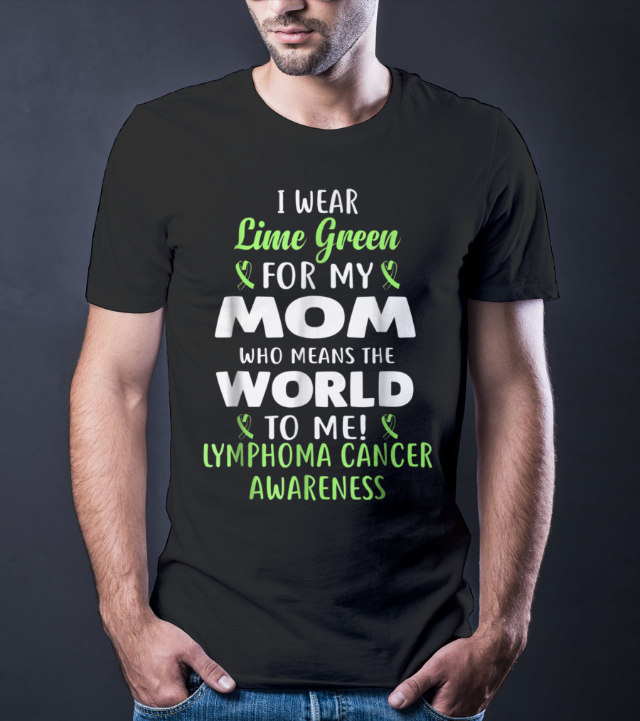 I Wear Lime Green For My Mom Who Means The World To Me Lymphoma Cancer Awareness T-Shirt