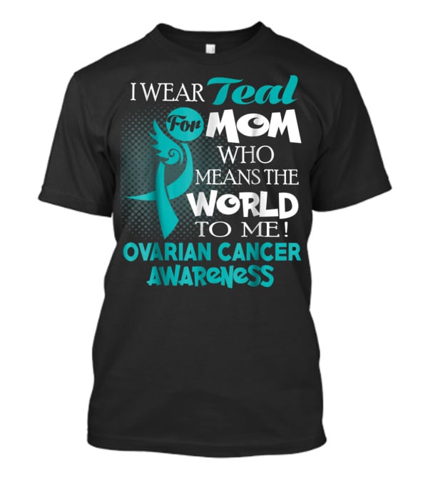 I Wear Teal For Mom Who Means The World To Me Ovarian Cancer Awareness T-Shirt