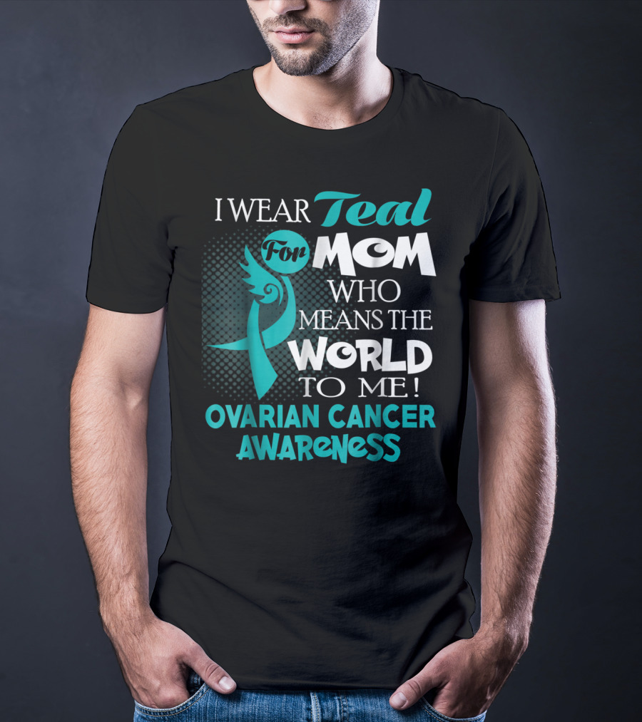 I Wear Teal For Mom Who Means The World To Me Ovarian Cancer Awareness T-Shirt