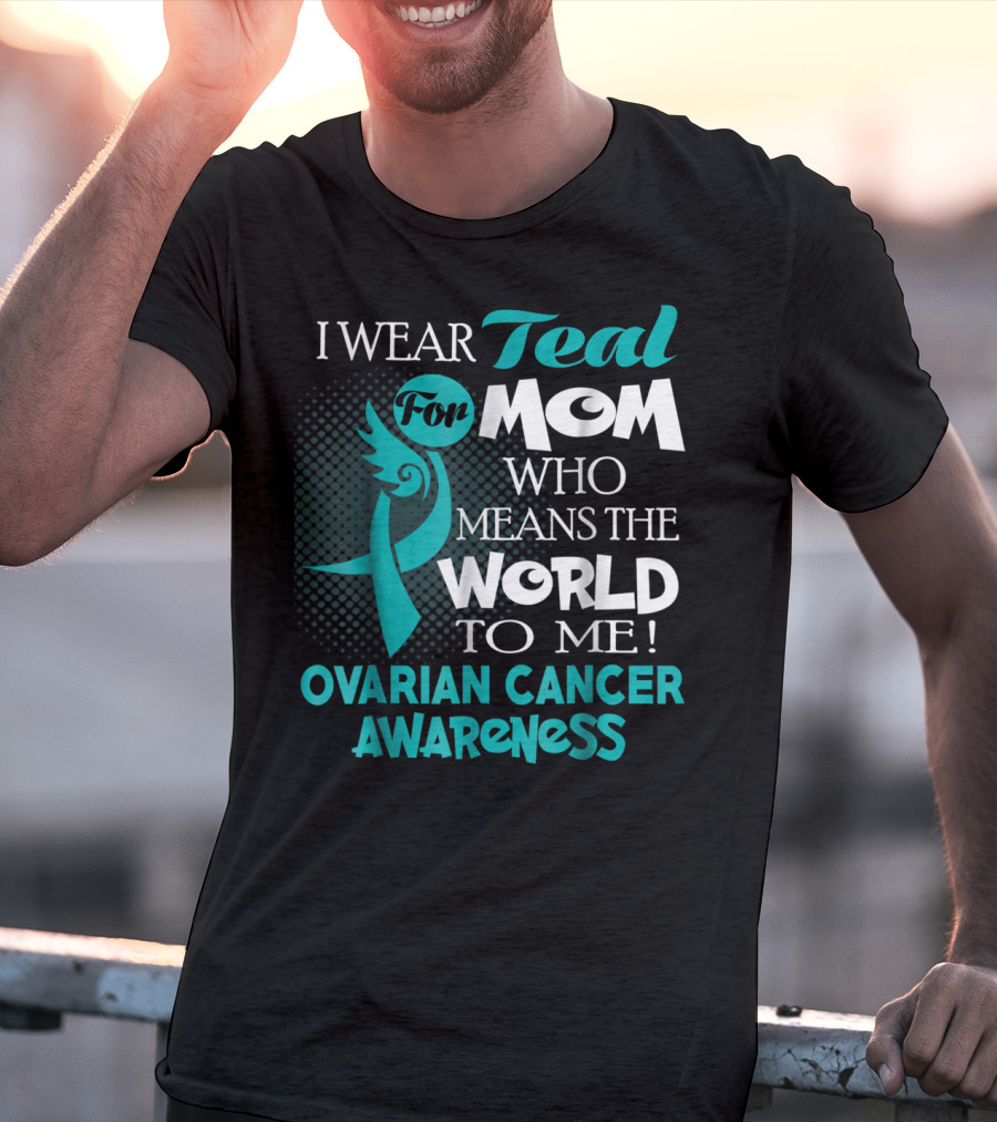 I Wear Teal For Mom Who Means The World To Me Ovarian Cancer Awareness T-Shirt