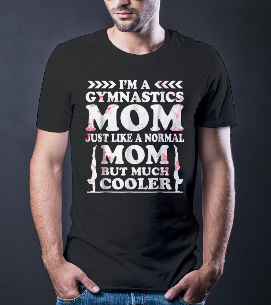 I'm A Gymnastics Mom Just Like A Normal Mom But Much Cooler T-Shirt