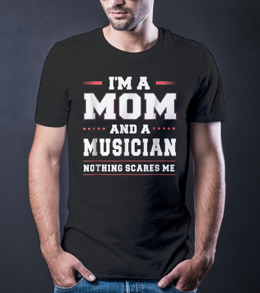 I'm A Mom And A Musician Nothing Scares Me Confident Women Empowerment T-Shirt