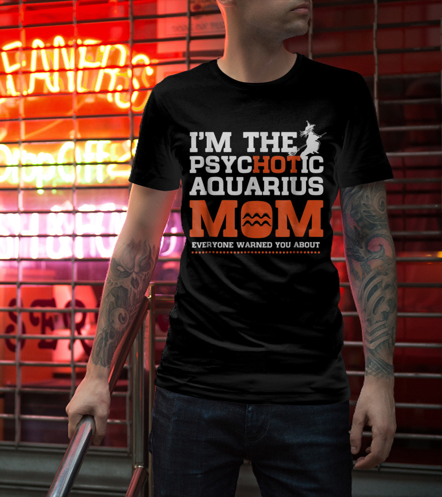 I'm The Psychotic Aquarius Mom Everyone Warned You About T-Shirt