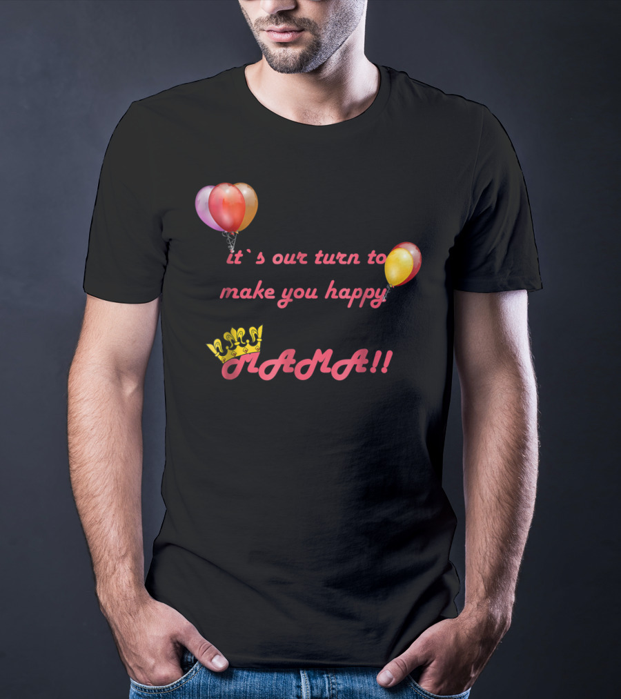 It's Our Turn To Make You Happy MAMA Balloons Crown T-Shirt