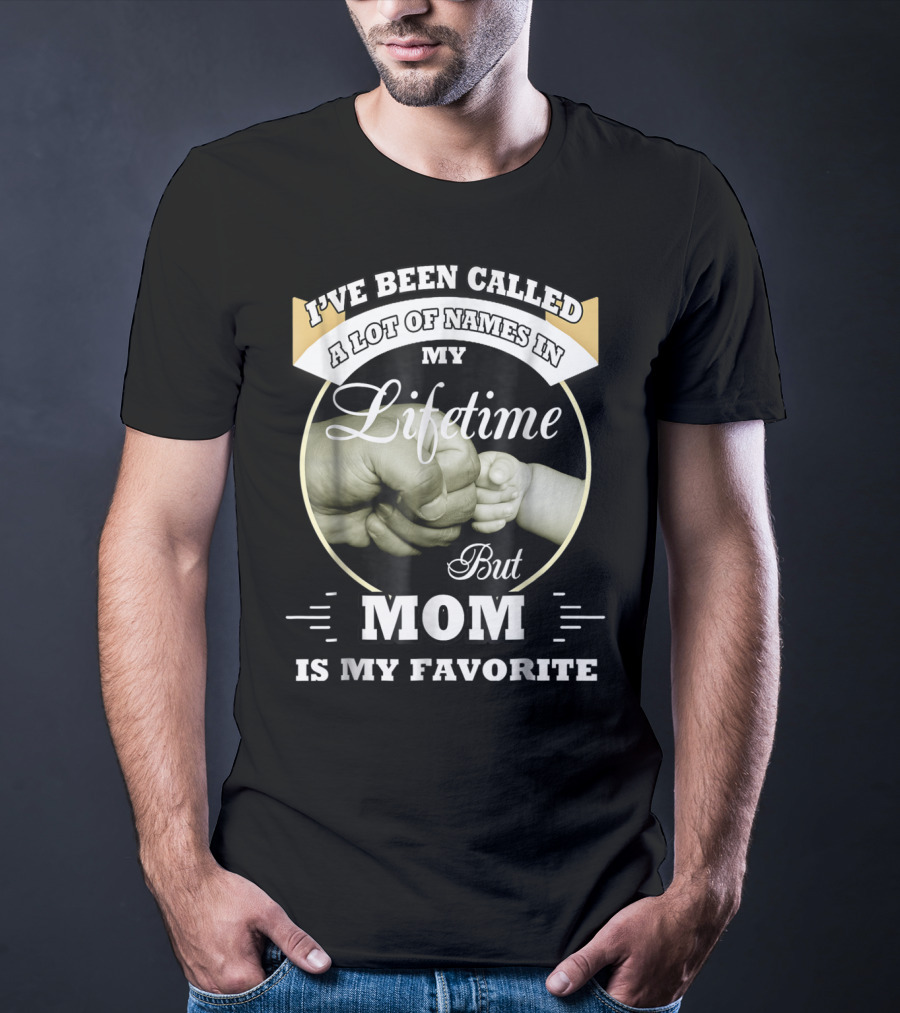 I've Been Called A Lot Of Names In My Lifetime But Mom Is My Favorite T-Shirt