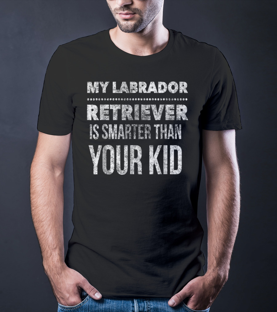 My Labrador Retriever Is Smarter Than Your Kid Funny Dad Men Women T-Shirt