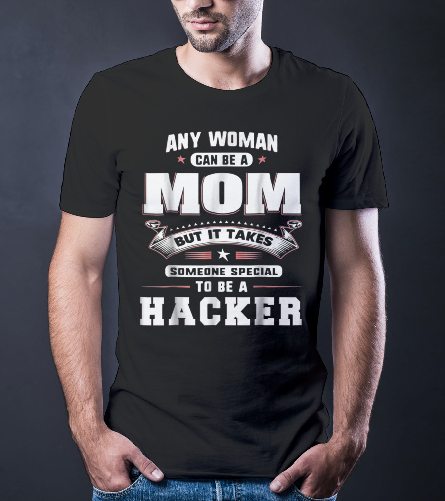 Any Woman Can Be A Mom But It Takes Someone Special To Be A Hacker T-Shirt