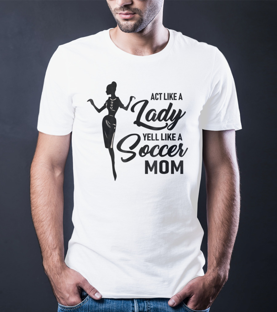 Act Like A Lady Yell Like A Soccer Mom T-Shirt